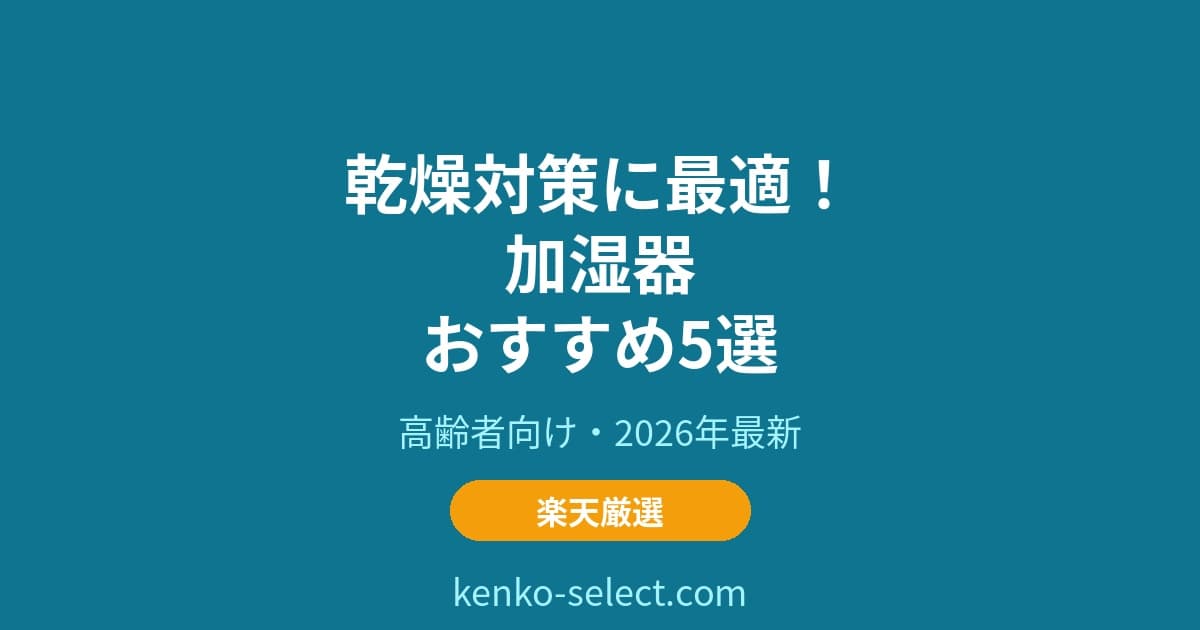 乾燥対策に最適！加湿器おすすめ5選【高齢者向け2026年】